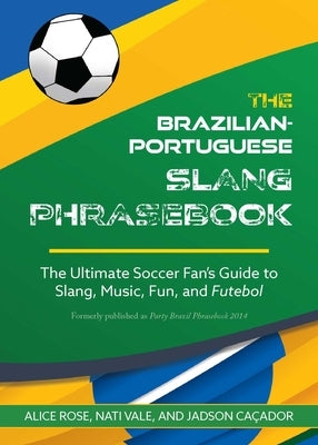 The Brazilian-Portuguese Slang Phrasebook: The Ultimate Soccer Fan's Guide to Slang, Music, Fun and Futebol Paperback Ulysses Press