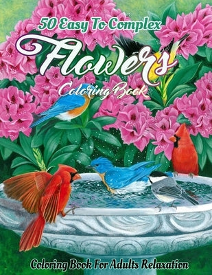Flowers Coloring Book for Adults: An Adult Coloring Book Featuring Easy To Complex Stress Reliving Unique Hand Drawn Adult Coloring Flowers Books (eas Paperback Independently Published