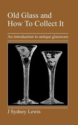 Old Glass and How to Collect It: An Introduction to Antique Glassware Paperback Jeremy Mills Publishing