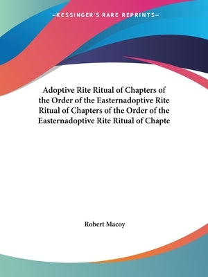 Adoptive Rite Ritual of Chapters of the Order of the Easternadoptive Rite Ritual of Chapters of the Order of the Easternadoptive Rite Ritual of Chapte Paperback Kessinger Publishing