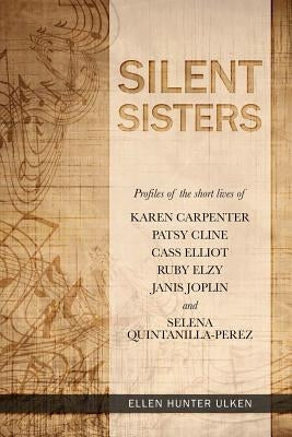 Silent Sisters: Profiles of the Short Lives of Karen Carpenter, Patsy Cline, Cass Elliot, Ruby Elzy, Janis Joplin and Selena Quintanil Paperback My Sisters Press