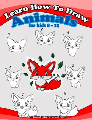 Learn how to draw animals for kids 8 - 12: Have fun and enjoy - Draw and Paint Paperback Independently Published