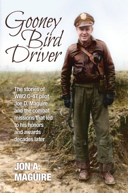 Gooney Bird Driver: The stories of WW2 C-47 pilot Joe D. Maguire and the combat missions that led to his honors and awards decades later Paperback ELM Grove Publishing