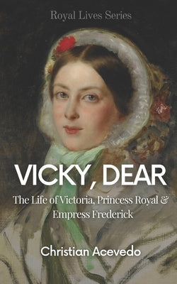 Vicky, Dear: The Life of Victoria, Princess Royal, and Empress Frederick Paperback Independently Published