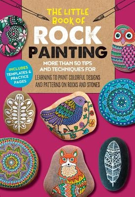 The Little Book of Rock Painting: More Than 50 Tips and Techniques for Learning to Paint Colorful Designs and Patterns on Rocks and Stonesvolume 5 Walter Foster Publishing