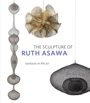 The Sculpture of Ruth Asawa, Second Edition: Contours in the Air Paperback University of California Press