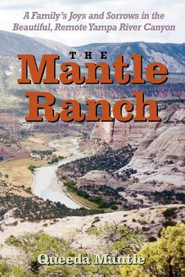The Mantle Ranch: A Family's Joys and Sorrows in the Beautiful, Remote Yampa River Canyon Paperback Westwinds Press