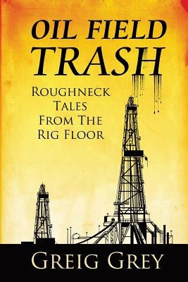 Oil Field Trash Roughneck Tales From The Rig Floor Paperback Createspace Independent Publishing Platform