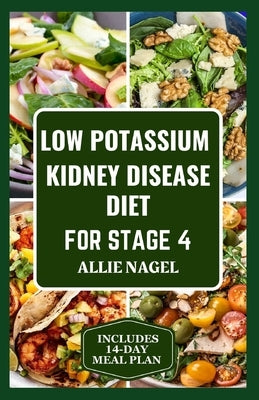 Low Potassium Kidney Disease Diet for Stage 4: Delicious Low Sodium, Low Phosphorus Recipes and Meal Plan to Manage CKD for Beginners by Nagel, Allie
