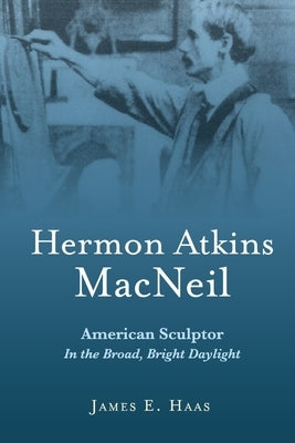 Hermon Atkins MacNeil: American Sculptor in the Broad, Bright Daylight Paperback Bookbaby