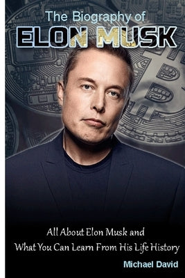 Biography of Elon Musk: All About Elon Musk and What You Can Learn From His Life History Paperback Independently Published