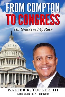 From Compton To Congress: His Grace For My Race Paperback Walter R. Tucker III