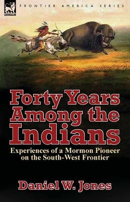 Forty Years Among the Indians: Experiences of a Mormon Pioneer on the South-West Frontier Paperback Leonaur Ltd