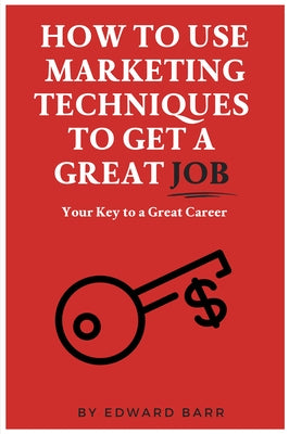 How to Use Marketing Techniques to Get a Great Job: Your Key to a Great Career Business Expert Press