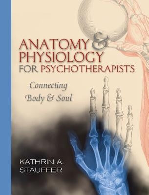 Anatomy & Physiology for Psychotherapists: Connecting Body and Soul Paperback W. W. Norton & Company