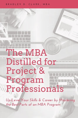 The MBA Distilled for Project & Program Professionals: Up-Level Your Skills & Career by Mastering the Best Parts of an MBA Program Paperback Business Expert Press