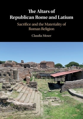 The Altars of Republican Rome and Latium: Sacrifice and the Materiality of Roman Religion Paperback Cambridge University Press