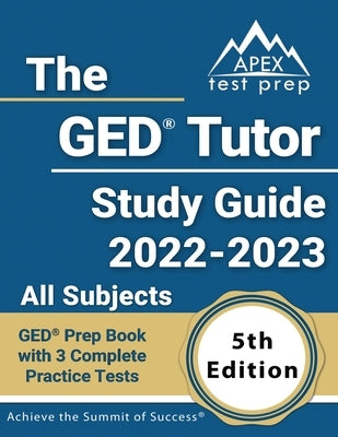 The GED Tutor Study Guide 2022 - 2023 All Subjects: GED Prep Book with 3 Complete Practice Tests [5th Edition] Paperback Apex Test Prep