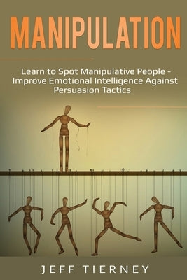 Manipulation: Learn to Spot Manipulative People - Improve Emotional Intelligence Against Persuasion Tactics Paperback Pg Publishing LLC