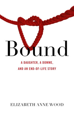 Bound: A Daughter, a Domme, and an End-Of-Life Story Paperback She Writes Press