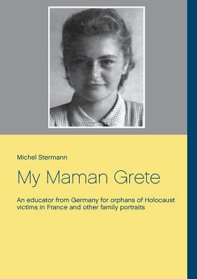 My Maman Grete: An educator from Germany for orphans of Holocaust victims in France and other family portraits Paperback Twentysix