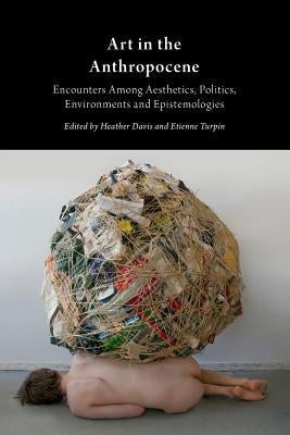 Art in the Anthropocene: Encounters Among Aesthetics, Politics, Environments and Epistemologies Anexact
