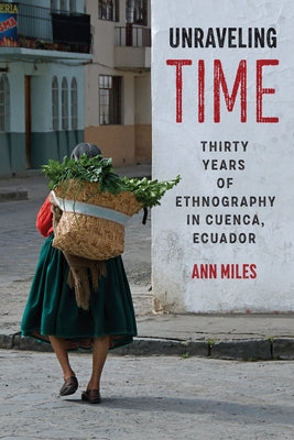 Unraveling Time: Thirty Years of Ethnography in Cuenca, Ecuador Paperback University of Texas Press
