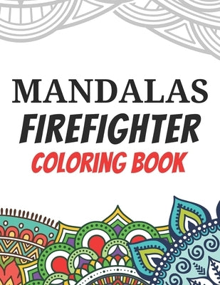 Mandalas Firefighter Coloring Book: Funny Saying Quotes Stress Relieving Mandala Designs Coloring Book for Firefighters Gift Idea Paperback Independently Published