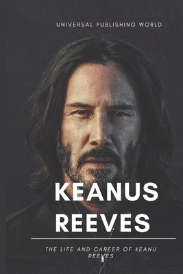 Keanu Reeves: The Life and Career of Keanu Reeves Paperback Independently Published