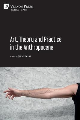 Art, Theory and Practice in the Anthropocene [Paperback, B&W] Paperback Vernon Press