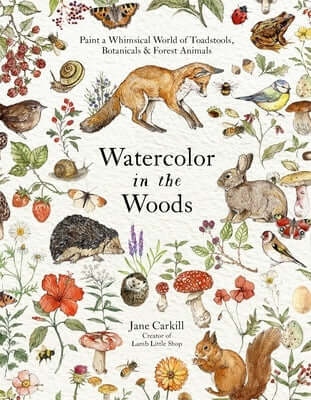 Watercolor in the Woods: Paint a Whimsical World of Forest Animals, Botanicals, Toadstools and More Paperback Page Street Publishing