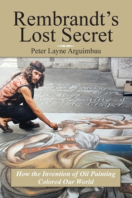 Rembrandt's Lost Secret: How the Invention of Oil Painting Colored Our World, The Evolution of Coloring Paperback Palmetto Publishing