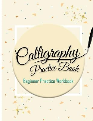 Calligraphy Practice Book: Beginner Practice Workbook: Capital & Small Letter Calligraphy Alphabet for Letter Practice Pages Form 4 Paper Type (A Createspace Independent Publishing Platform