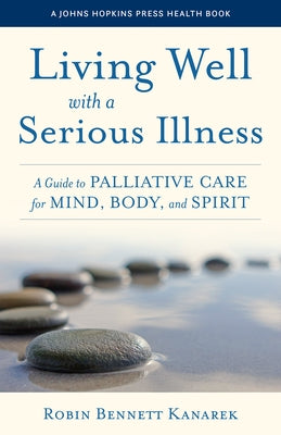 Living Well with a Serious Illness: A Guide to Palliative Care for Mind, Body, and Spirit Paperback Johns Hopkins University Press