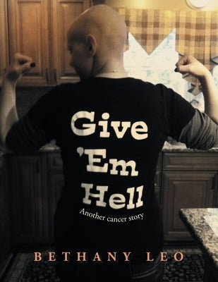 Give 'Em Hell: Another Cancer Story Paperback Authorhouse