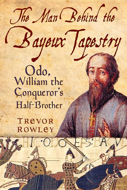 The Man Behind the Bayeux Tapestry: Odo, William the Conqueror's Half-Brother Paperback History Press