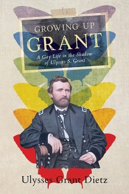 Growing Up Grant: A Gay Life in the Shadow of Ulysses S. Grant Paperback Ulysses Grant Dietz