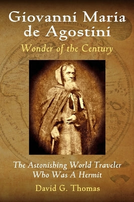 Giovanni Maria de Agostini, Wonder of the Century: The Astonishing World Traveler Who Was A Hermit Paperback Doc 45 Publishing