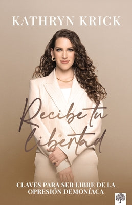 Recibe Tu Libertad: Claves Para Ser Libre de la Opresión Demoníaca by Krick, Kathryn