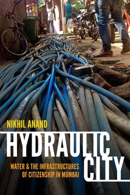 Hydraulic City: Water and the Infrastructures of Citizenship in Mumbai by Anand, Nikhil