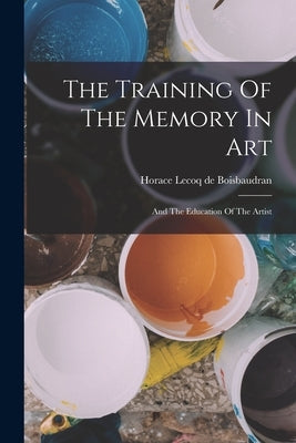 The Training Of The Memory In Art: And The Education Of The Artist Paperback Legare Street Press