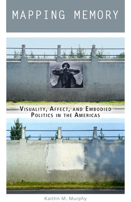 Mapping Memory: Visuality, Affect, and Embodied Politics in the Americas Paperback Fordham University Press