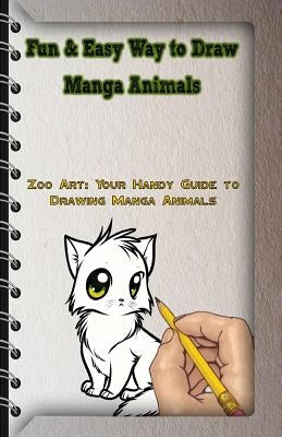 Fun & Easy Way to Draw Manga Animals: Zoo Art: Your Handy Guide to Drawing Manga Animals Createspace Independent Publishing Platform