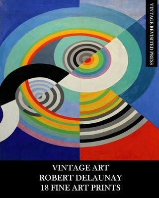 Vintage Art: Robert Delaunay: 18 Fine Art Prints: Ephemera for Framing, Home Decor, Decoupage and Junk Journals Paperback Blurb