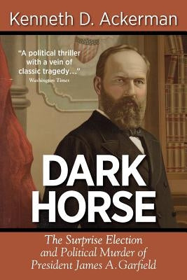 Dark Horse: the Surprise Election and Political Murder of President James A. Garfield Paperback Viral History Press LLC