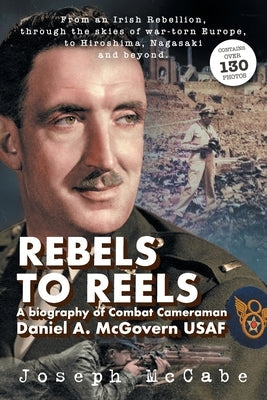 Rebels to Reels: A biography of Combat Cameraman Daniel A. McGovern USAF Paperback Joe McCabe