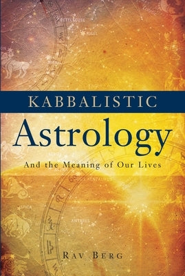 Kabbalistic Astrology: And the Meaning of Our Lives by Berg, Rav