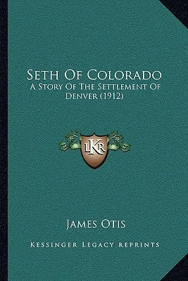 Seth Of Colorado: A Story Of The Settlement Of Denver (1912) Paperback Kessinger Publishing