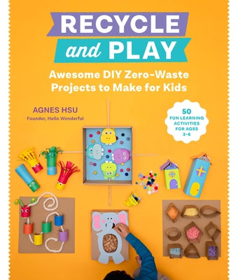 Recycle and Play: Awesome DIY Zero-Waste Projects to Make for Kids - 50 Fun Learning Activities for Ages 3-6 Paperback Quarry Books