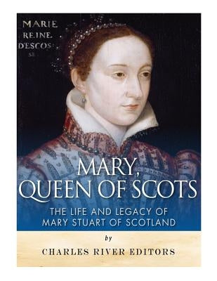 Mary, Queen of Scots: The History and Legacy of Mary Stuart of Scotland Paperback Createspace Independent Publishing Platform
